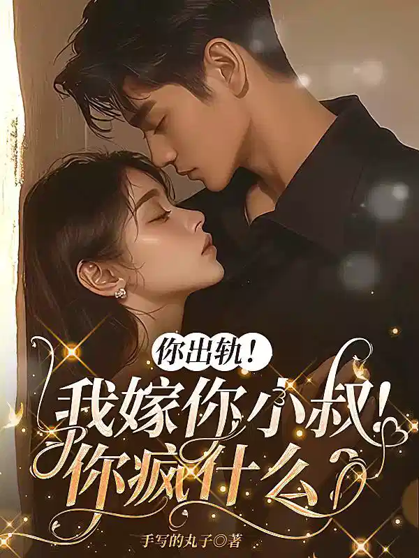 你出轨！我嫁你小叔！你疯什么？
