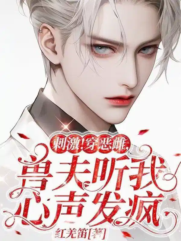 刺激！穿恶雌，兽夫听我心声发疯