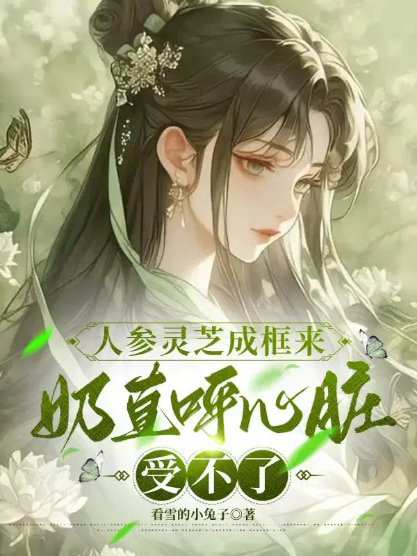 人参灵芝成框来奶直呼心脏受不了