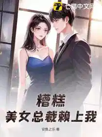 糟糕，美女总裁赖上我！